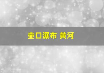 壶口瀑布 黄河